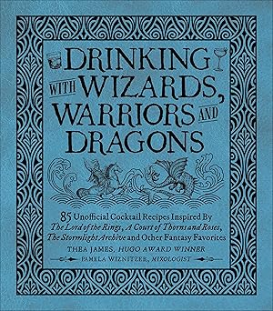 Drinking with Wizards, Warriors and Dragons: 85 unofficial drink recipes inspired by The Lord of the Rings, A Court of Thorns and Roses, The Stormlight Archive and other fantasy favourites