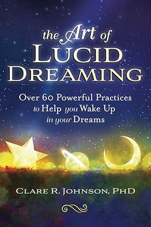 The Art of Lucid Dreaming: Over 60 Powerful Practices to Help You Wake Up in Your Dreams