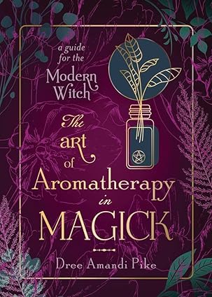 The Art of Aromatherapy in Magick: A Guide for the Modern Witch