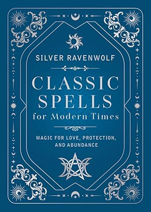 Classic Spells for Modern Times: Magic for Love, Protection, and Abundance