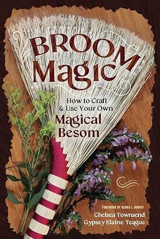 Broom Magic: How to Craft & Use Your Own Magical Besom