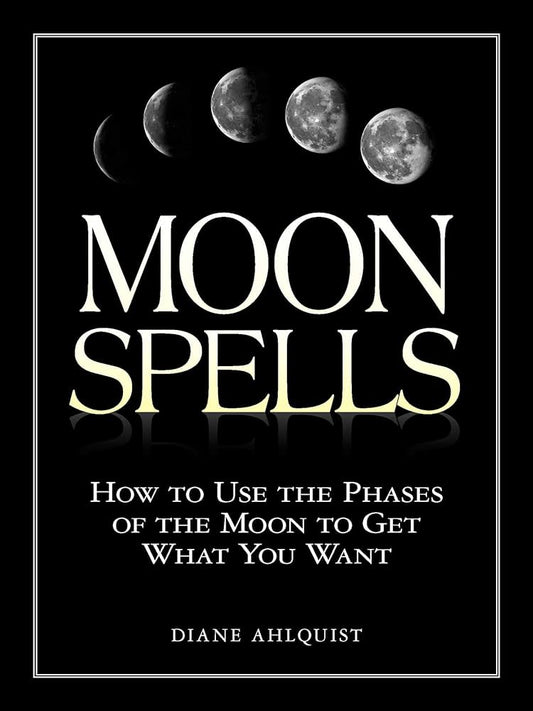 Moon Spells: How to Use the Phases of the Moon to Get What You Want