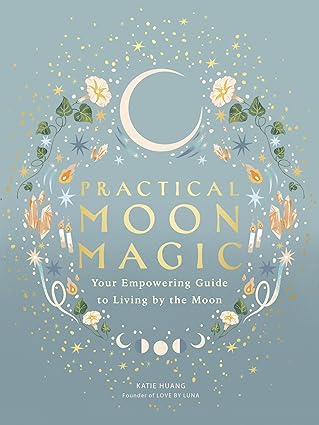 Practical Moon Magic: Your Empowering Guide to Living by the Moon