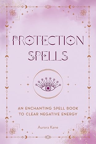 Protection Spells: An Enchanting Spell Book to Clear Negative Energy