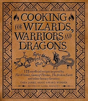 Cooking for Wizards, Warriors and Dragons: 125 unofficial recipes inspired by The Witcher, Game of Thrones, The Broken Earth and other fantasy favorites
