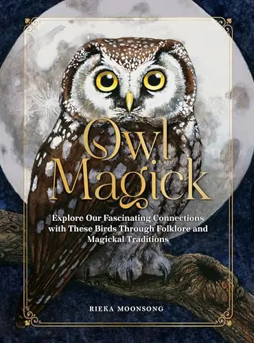 Owl Magick: Explore Our Fascinating Connections With These Birds Through Folklore and Magickal Traditions