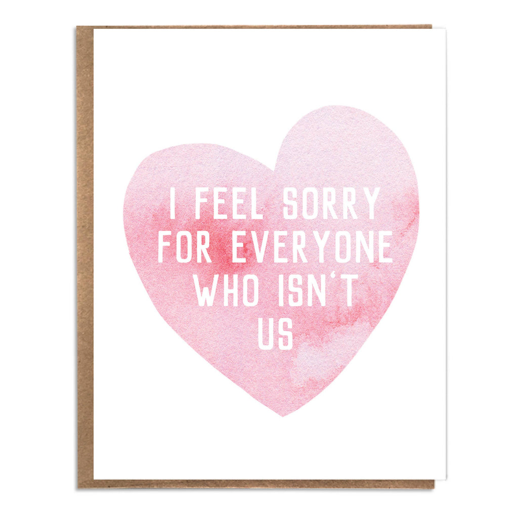 I Feel Sorry for Everyone Who Isn't Us - Valentine Card
